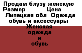 Продам блузу женскую. Размер 36-40. › Цена ­ 300 - Липецкая обл. Одежда, обувь и аксессуары » Женская одежда и обувь   